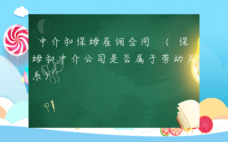 中介和保姆雇佣合同 (保姆和中介公司是否属于劳动关系)